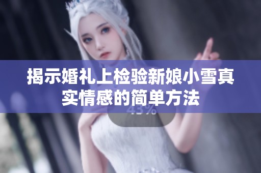 揭示婚礼上检验新娘小雪真实情感的简单方法
