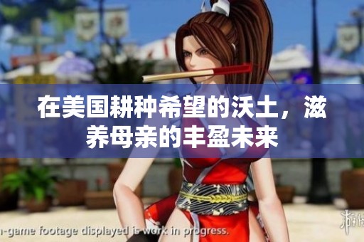 在美国耕种希望的沃土，滋养母亲的丰盈未来