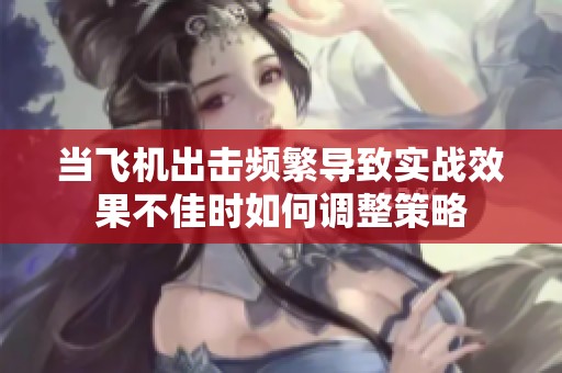 当飞机出击频繁导致实战效果不佳时如何调整策略