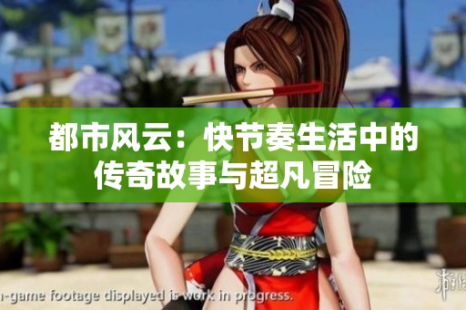都市风云：快节奏生活中的传奇故事与超凡冒险