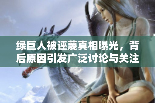 绿巨人被诬蔑真相曝光，背后原因引发广泛讨论与关注