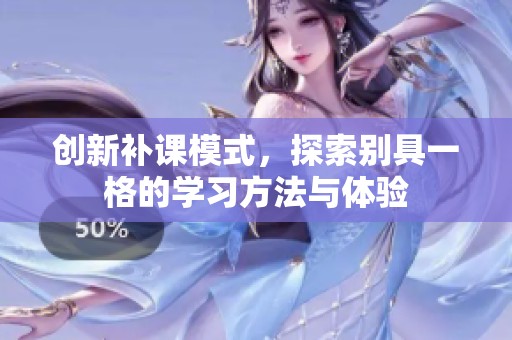 创新补课模式，探索别具一格的学习方法与体验