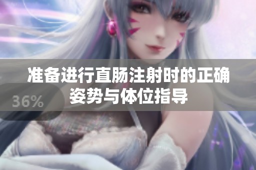 准备进行直肠注射时的正确姿势与体位指导