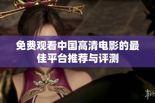 免费观看中国高清电影的最佳平台推荐与评测
