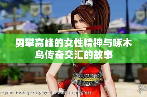 勇攀高峰的女性精神与啄木鸟传奇交汇的故事
