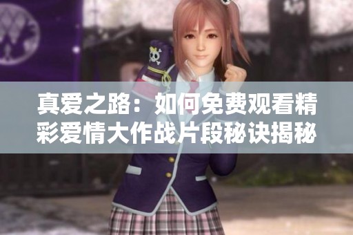 真爱之路：如何免费观看精彩爱情大作战片段秘诀揭秘