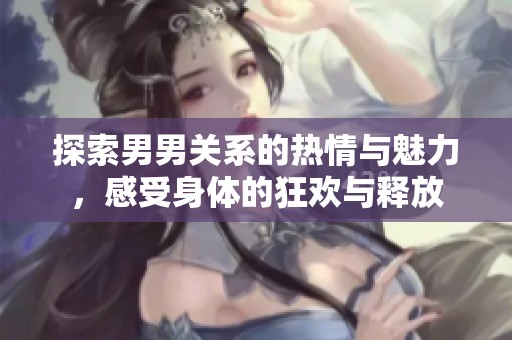 探索男男关系的热情与魅力，感受身体的狂欢与释放