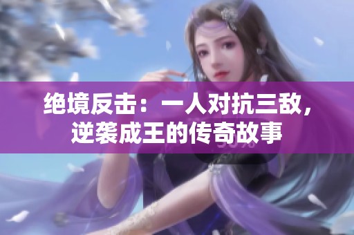 绝境反击：一人对抗三敌，逆袭成王的传奇故事