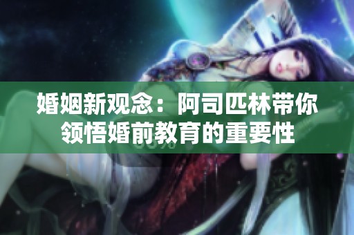 婚姻新观念：阿司匹林带你领悟婚前教育的重要性