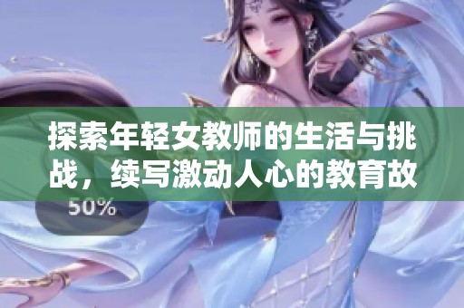 探索年轻女教师的生活与挑战，续写激动人心的教育故事