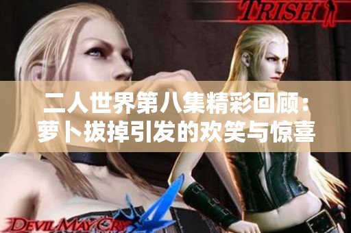 二人世界第八集精彩回顾：萝卜拔掉引发的欢笑与惊喜