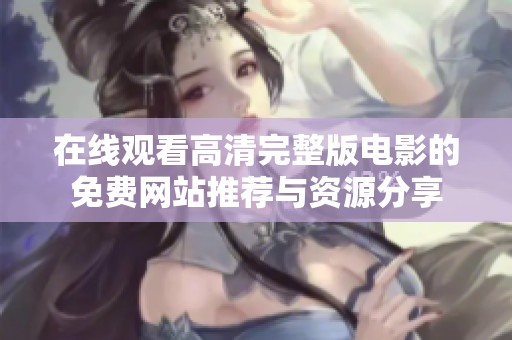 在线观看高清完整版电影的免费网站推荐与资源分享