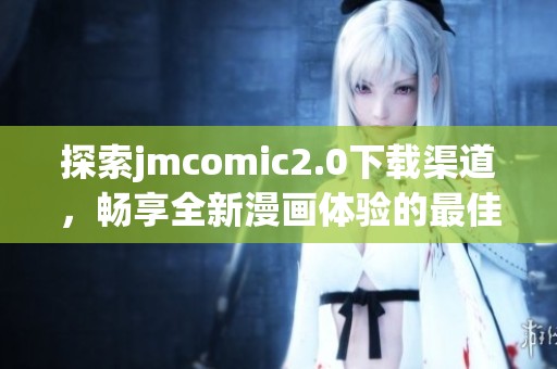 探索jmcomic2.0下载渠道，畅享全新漫画体验的最佳选择