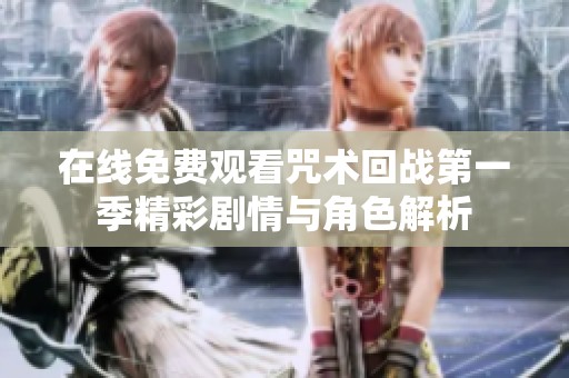 在线免费观看咒术回战第一季精彩剧情与角色解析
