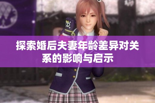 探索婚后夫妻年龄差异对关系的影响与启示