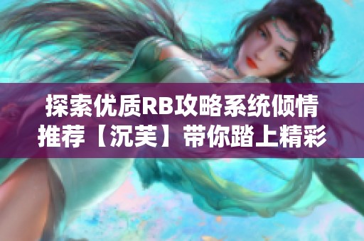 探索优质RB攻略系统倾情推荐【沉芙】带你踏上精彩之旅