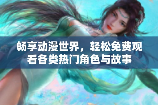 畅享动漫世界，轻松免费观看各类热门角色与故事