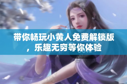 带你畅玩小黄人免费解锁版，乐趣无穷等你体验