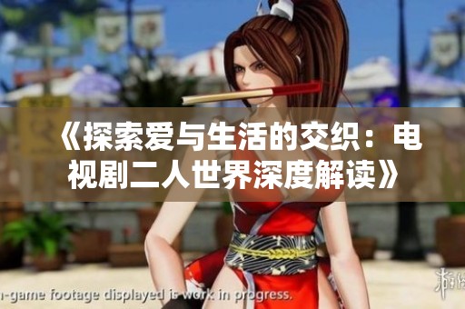 《探索爱与生活的交织：电视剧二人世界深度解读》