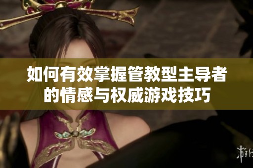 如何有效掌握管教型主导者的情感与权威游戏技巧