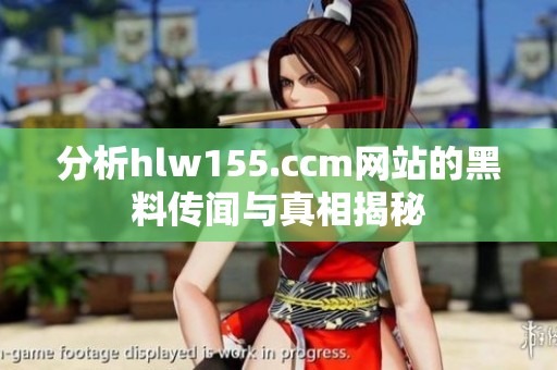 分析hlw155.ccm网站的黑料传闻与真相揭秘