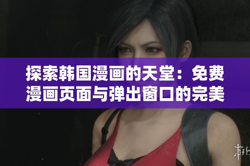 探索韩国漫画的天堂：免费漫画页面与弹出窗口的完美结合