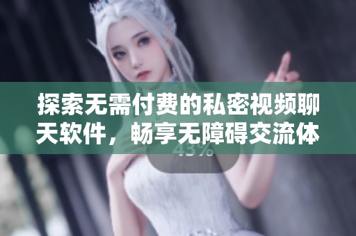 探索无需付费的私密视频聊天软件，畅享无障碍交流体验