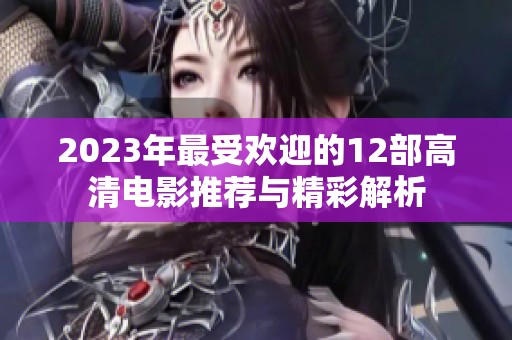 2023年最受欢迎的12部高清电影推荐与精彩解析