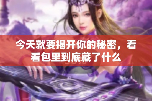 今天就要揭开你的秘密，看看包里到底藏了什么