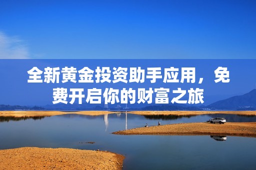 全新黄金投资助手应用，免费开启你的财富之旅