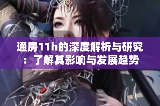 通房11h的深度解析与研究：了解其影响与发展趋势