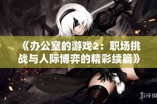 《办公室的游戏2：职场挑战与人际博弈的精彩续篇》