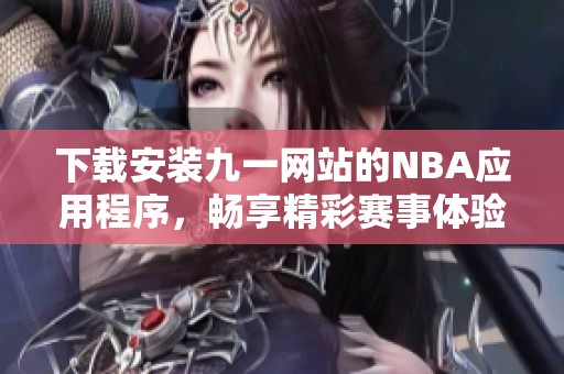 下载安装九一网站的NBA应用程序，畅享精彩赛事体验