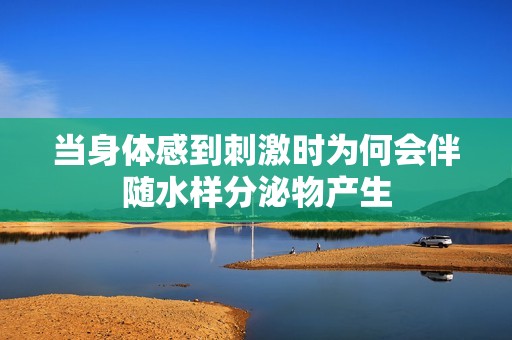 当身体感到刺激时为何会伴随水样分泌物产生