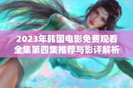 2023年韩国电影免费观看全集第四集推荐与影评解析