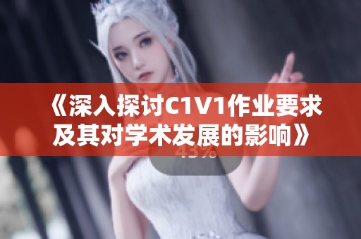 《深入探讨C1V1作业要求及其对学术发展的影响》