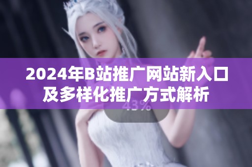 2024年B站推广网站新入口及多样化推广方式解析
