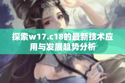 探索w17.c18的最新技术应用与发展趋势分析