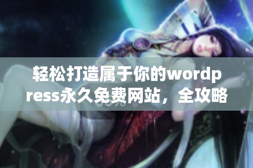 轻松打造属于你的wordpress永久免费网站，全攻略揭秘
