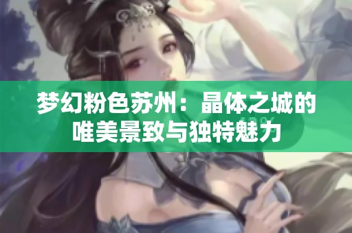 梦幻粉色苏州：晶体之城的唯美景致与独特魅力