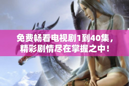 免费畅看电视剧1到40集，精彩剧情尽在掌握之中！