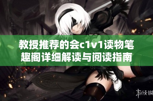 教授推荐的会c1v1读物笔趣阁详细解读与阅读指南