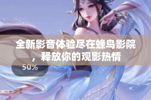 全新影音体验尽在蜂鸟影院，释放你的观影热情