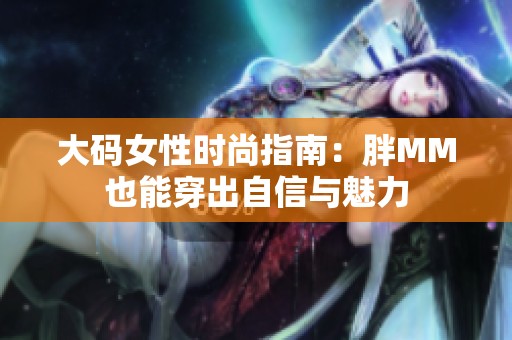 大码女性时尚指南：胖MM也能穿出自信与魅力