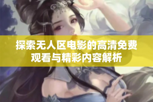 探索无人区电影的高清免费观看与精彩内容解析