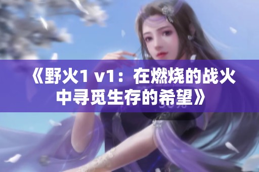 《野火1 v1：在燃烧的战火中寻觅生存的希望》