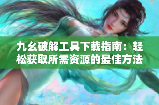 九幺破解工具下载指南：轻松获取所需资源的最佳方法