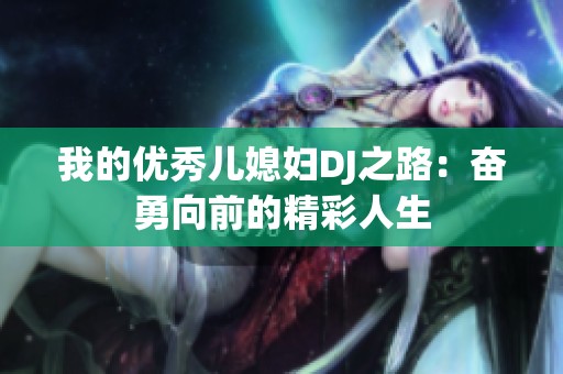 我的优秀儿媳妇DJ之路：奋勇向前的精彩人生