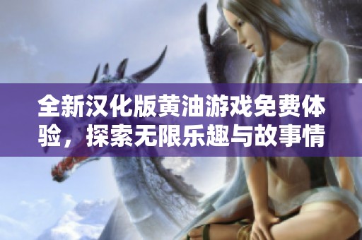 全新汉化版黄油游戏免费体验，探索无限乐趣与故事情节