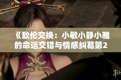 《敌伦交换：小敏小静小雅的命运交错与情感纠葛第20集》